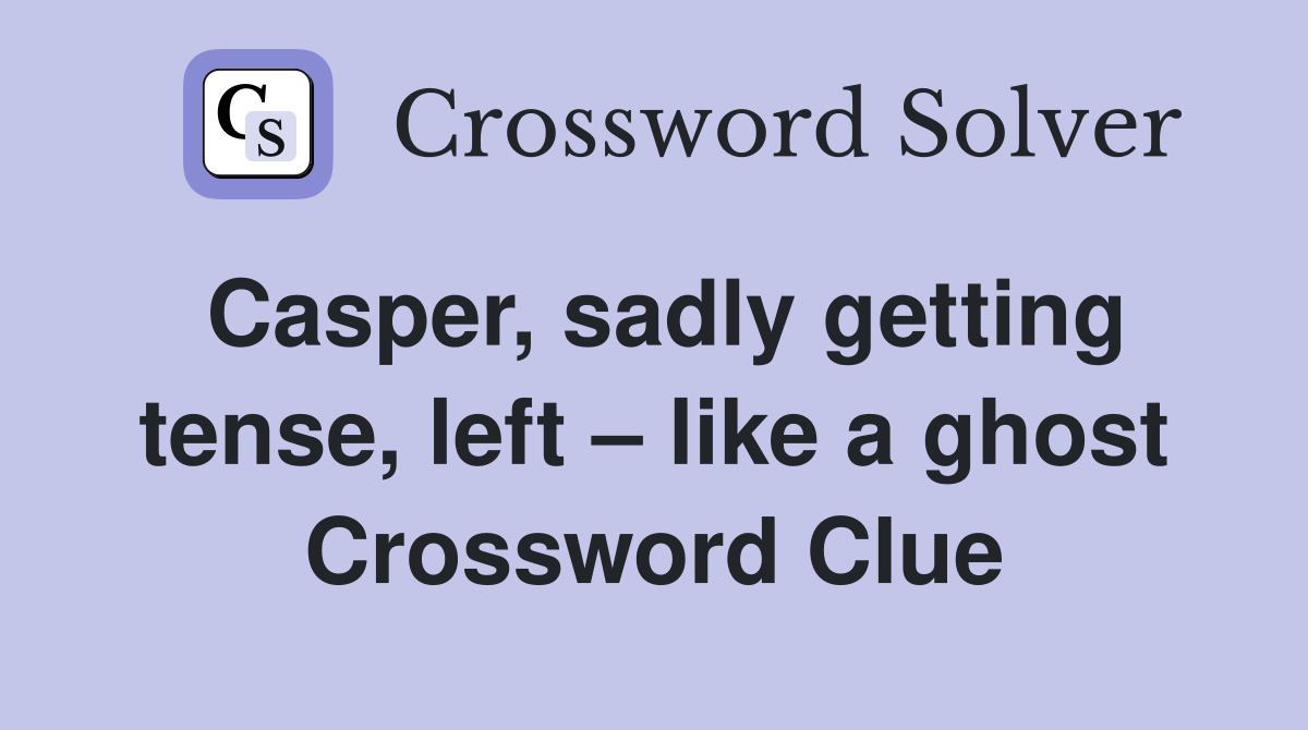 Casper, sadly getting tense, left like a ghost Crossword Clue